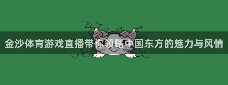 9255tv直播无插件nba：金沙体育游戏直播带你领略中国东方的魅力与风情
