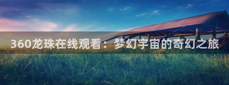 9255tv直播无插件nba：360龙珠在线观看：梦幻宇宙的奇幻之旅