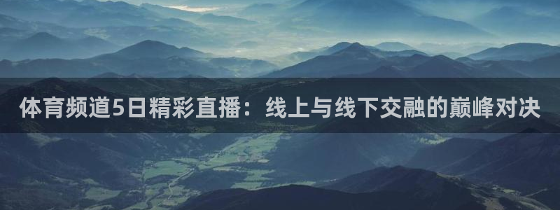 9255tv直播nba在线观看：体育频道5日精彩直播：线上与线下交融的巅峰对决
